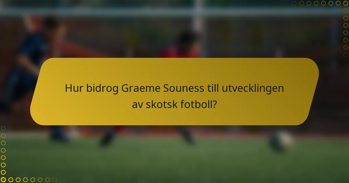 Hur bidrog Graeme Souness till utvecklingen av skotsk fotboll?