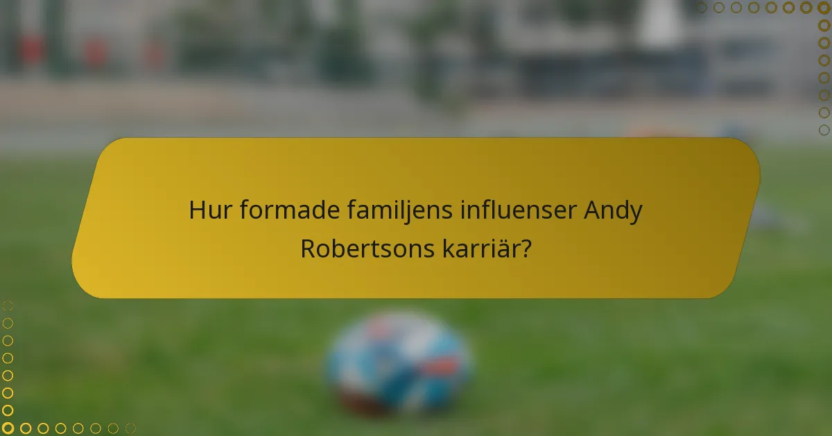 Hur formade familjens influenser Andy Robertsons karriär?