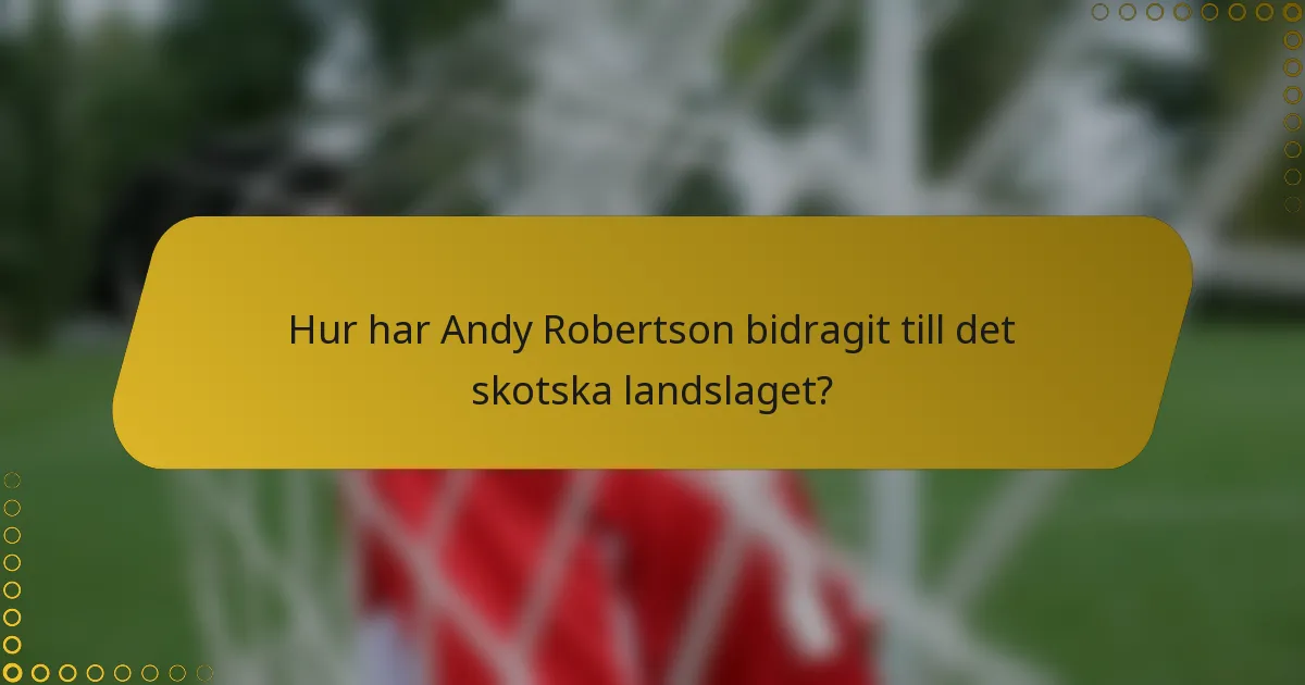Hur har Andy Robertson bidragit till det skotska landslaget?