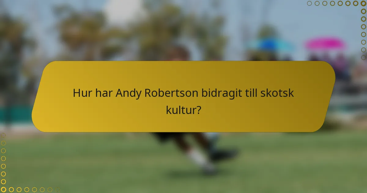 Hur har Andy Robertson bidragit till skotsk kultur?