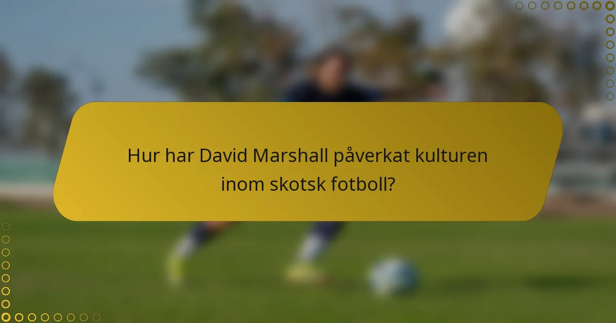 Hur har David Marshall påverkat kulturen inom skotsk fotboll?