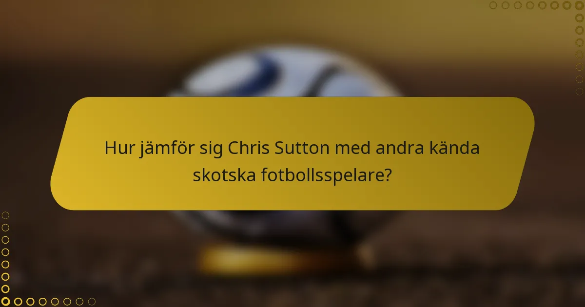 Hur jämför sig Chris Sutton med andra kända skotska fotbollsspelare?