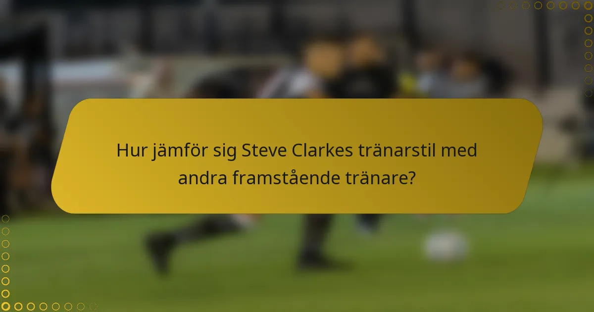 Hur jämför sig Steve Clarkes tränarstil med andra framstående tränare?