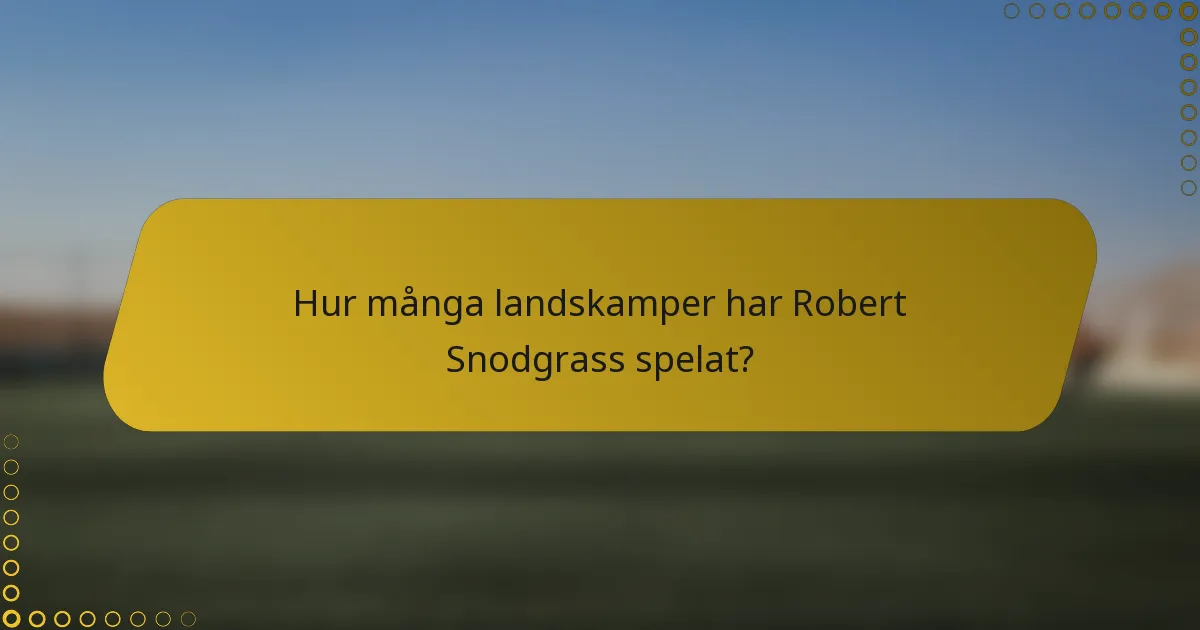 Hur många landskamper har Robert Snodgrass spelat?