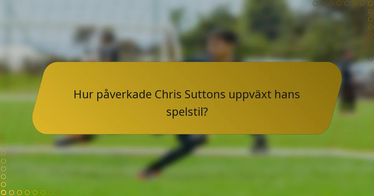 Hur påverkade Chris Suttons uppväxt hans spelstil?
