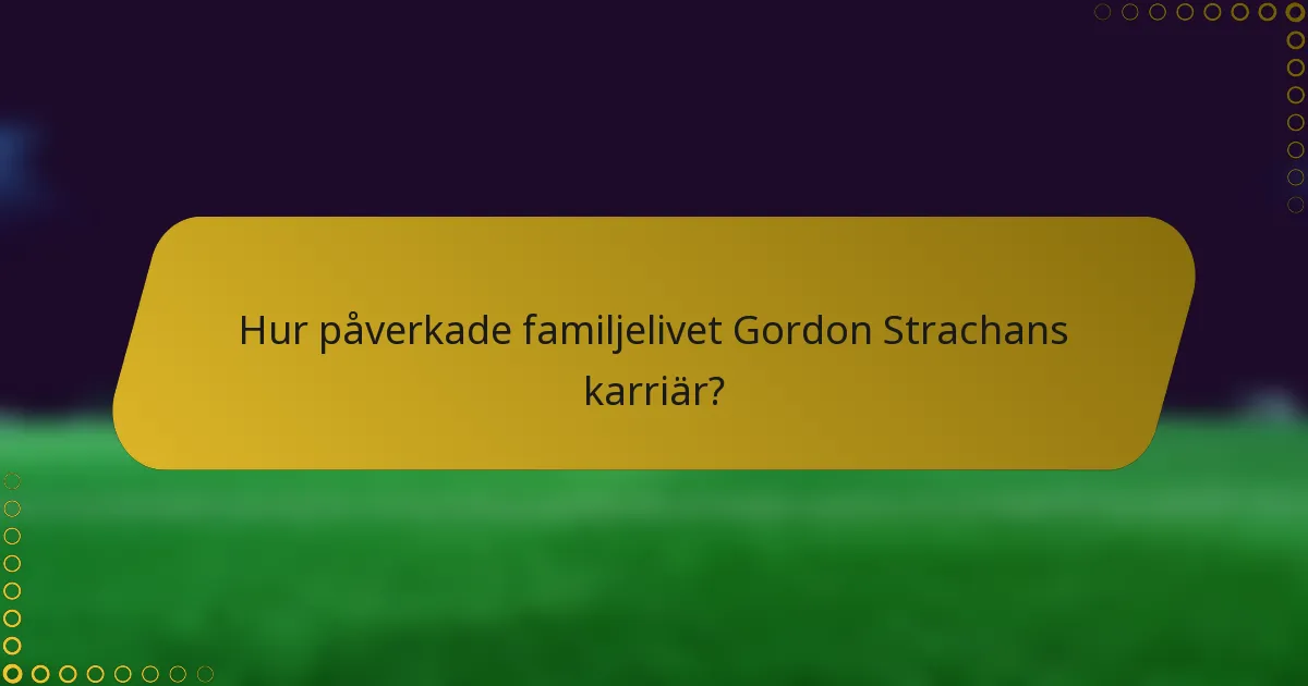 Hur påverkade familjelivet Gordon Strachans karriär?