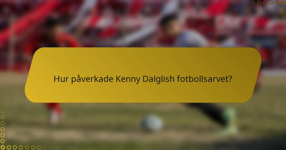 Hur påverkade Kenny Dalglish fotbollsarvet?