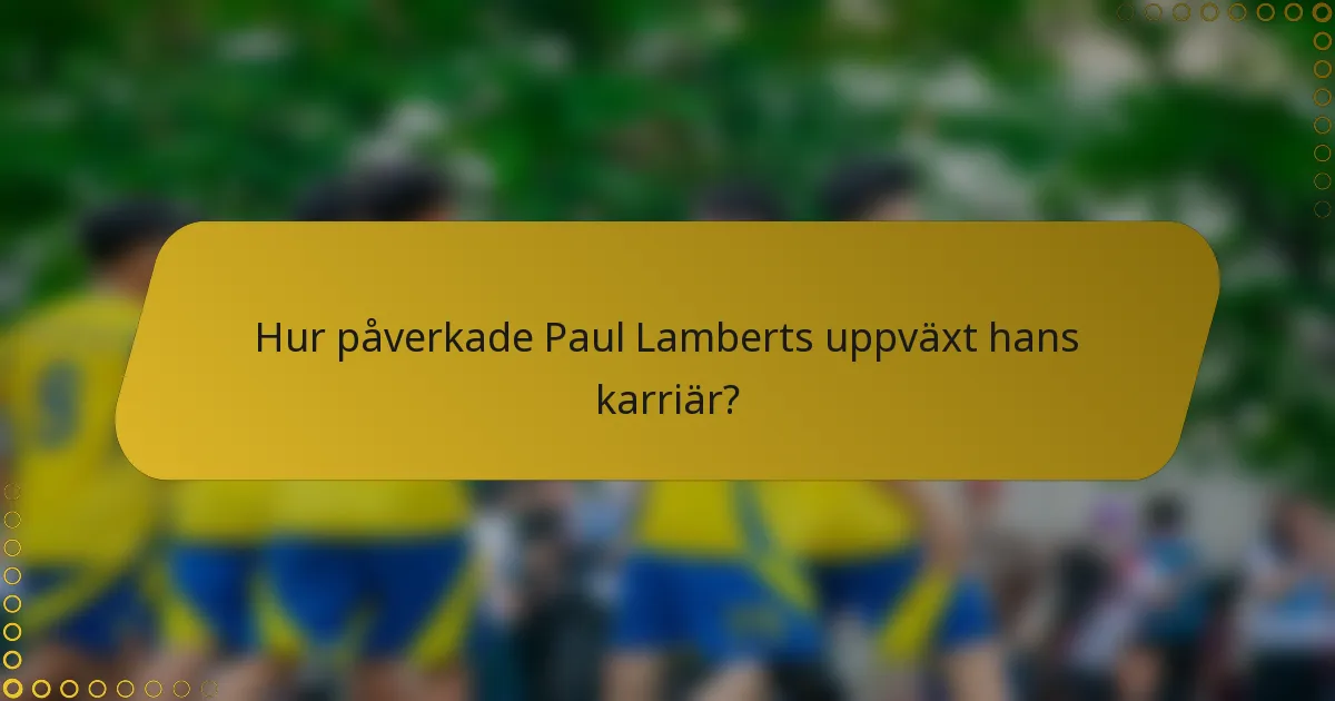 Hur påverkade Paul Lamberts uppväxt hans karriär?