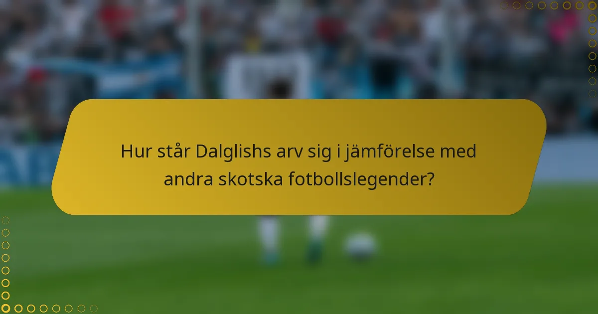 Hur står Dalglishs arv sig i jämförelse med andra skotska fotbollslegender?