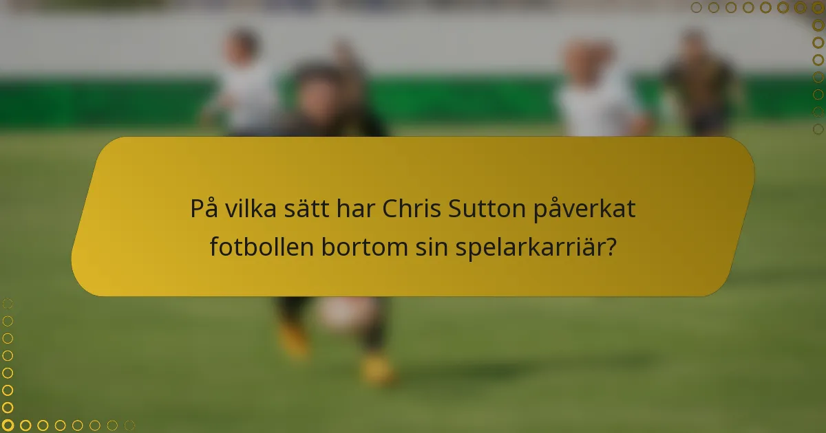 På vilka sätt har Chris Sutton påverkat fotbollen bortom sin spelarkarriär?