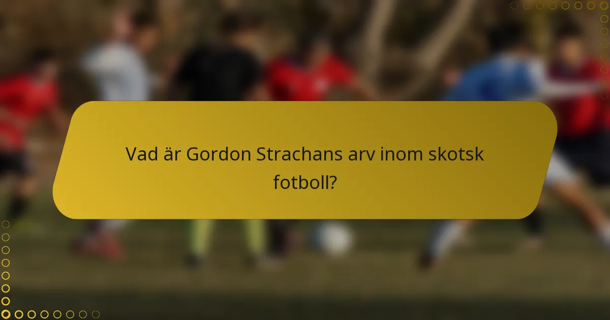 Vad är Gordon Strachans arv inom skotsk fotboll?