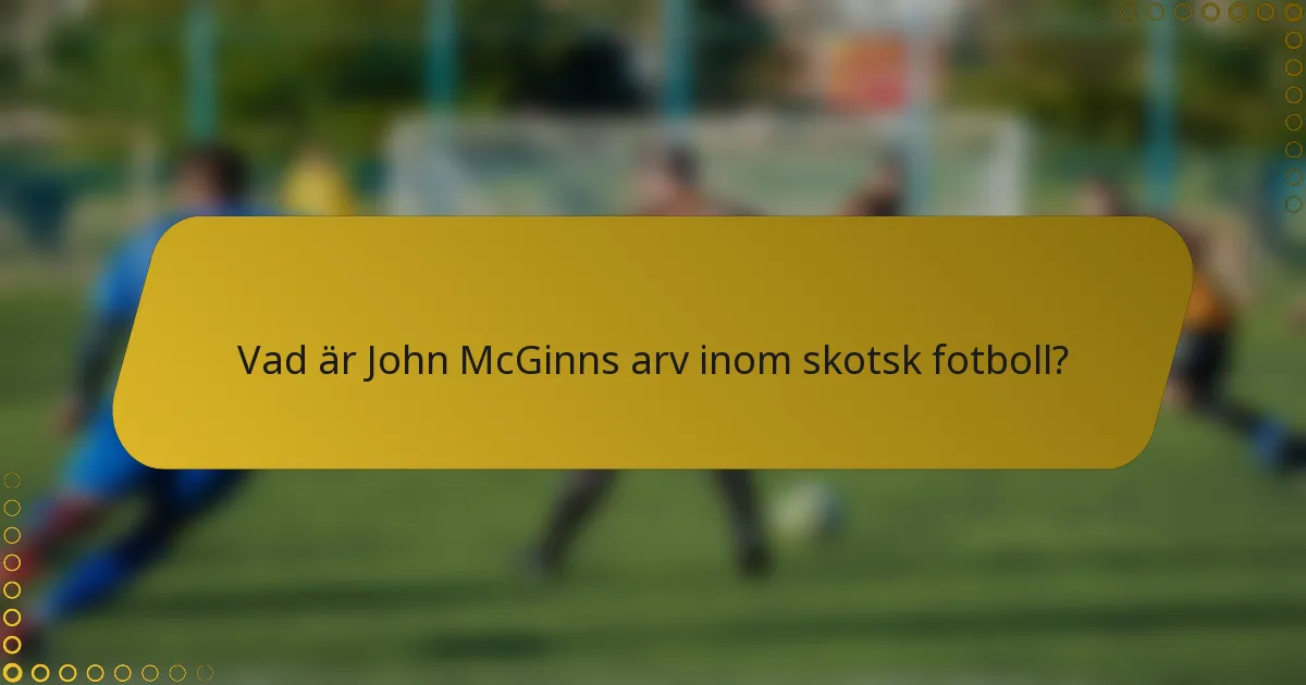 Vad är John McGinns arv inom skotsk fotboll?