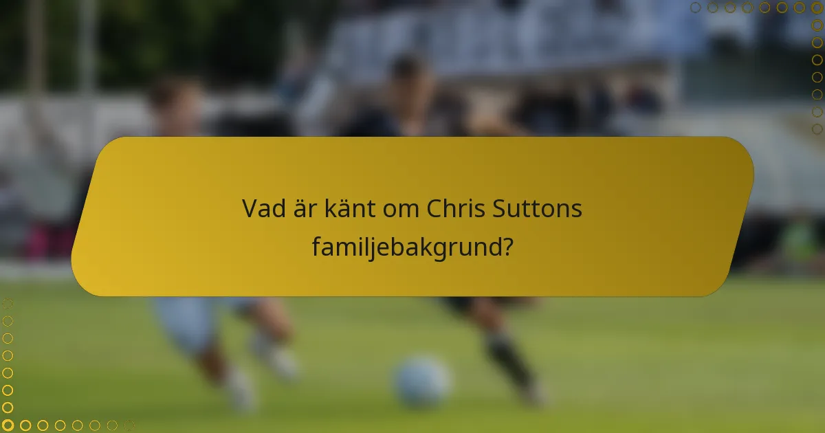 Vad är känt om Chris Suttons familjebakgrund?