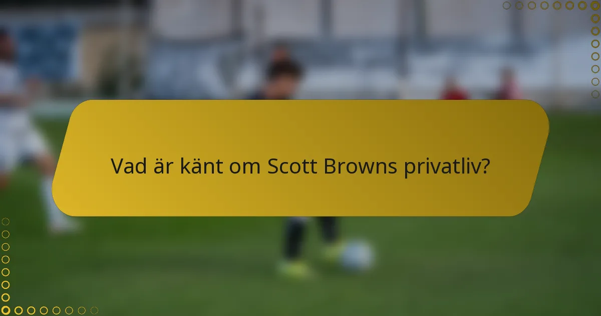 Vad är känt om Scott Browns privatliv?