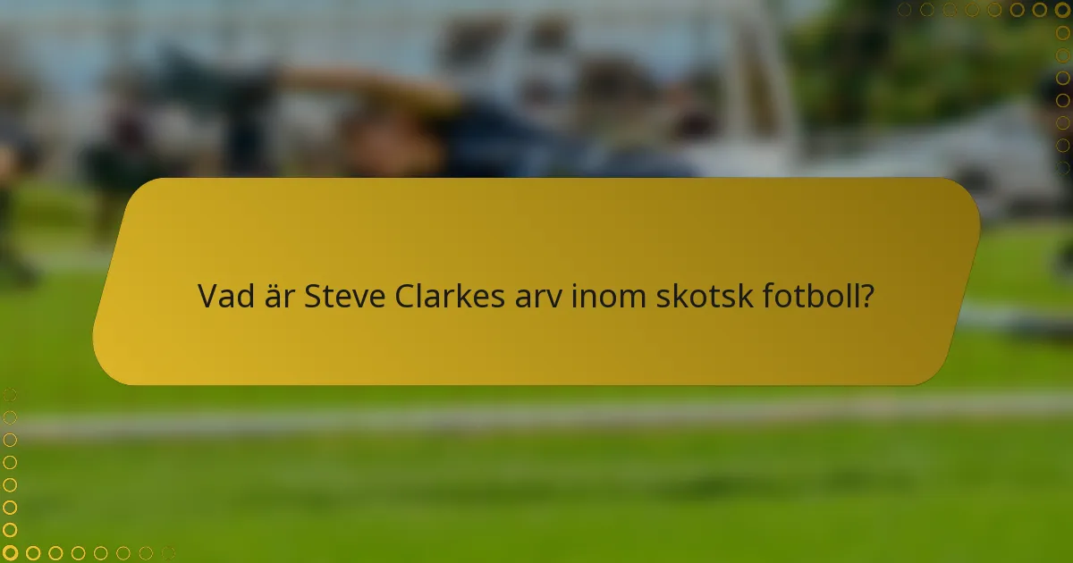 Vad är Steve Clarkes arv inom skotsk fotboll?