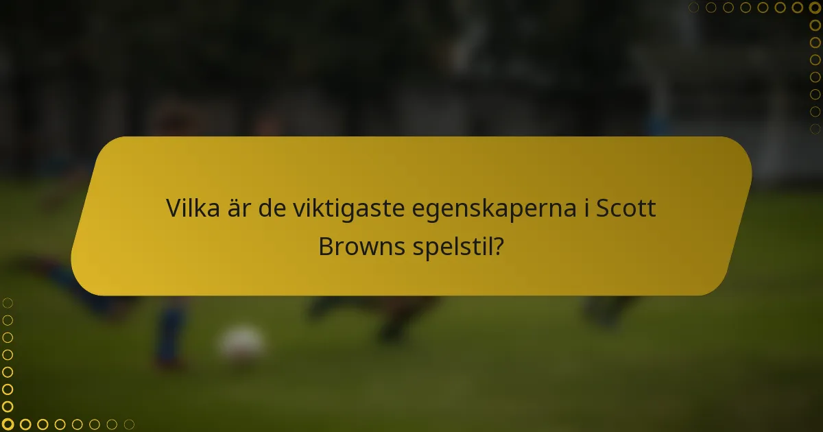 Vilka är de viktigaste egenskaperna i Scott Browns spelstil?