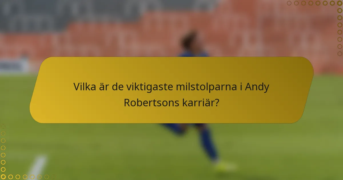 Vilka är de viktigaste milstolparna i Andy Robertsons karriär?