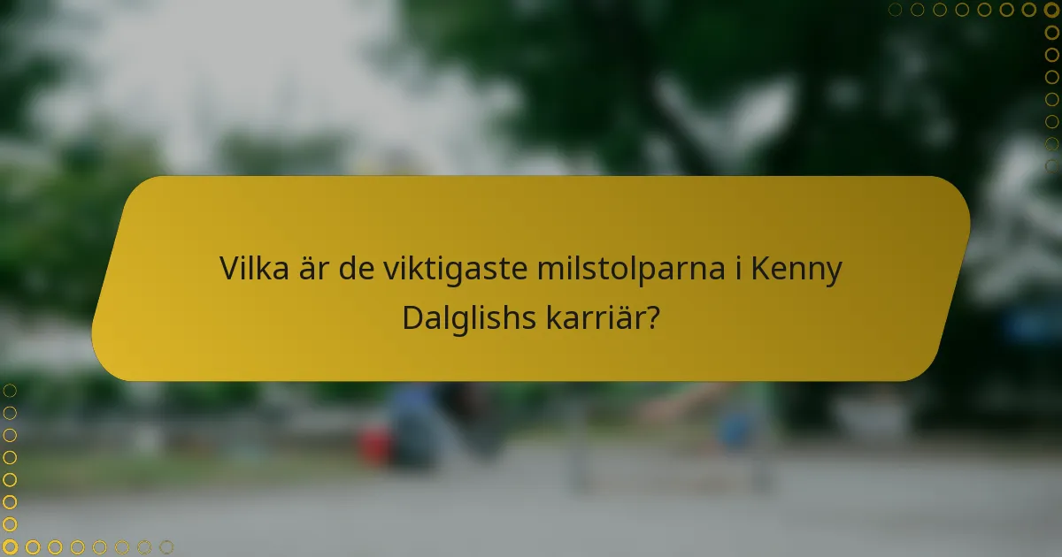 Vilka är de viktigaste milstolparna i Kenny Dalglishs karriär?