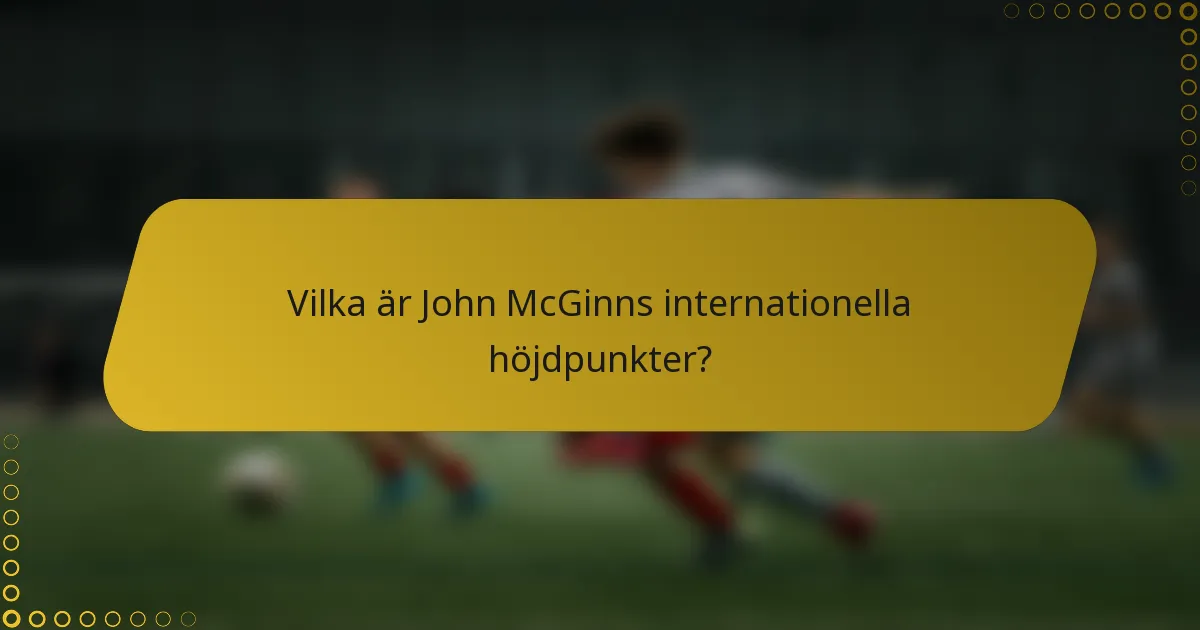 Vilka är John McGinns internationella höjdpunkter?