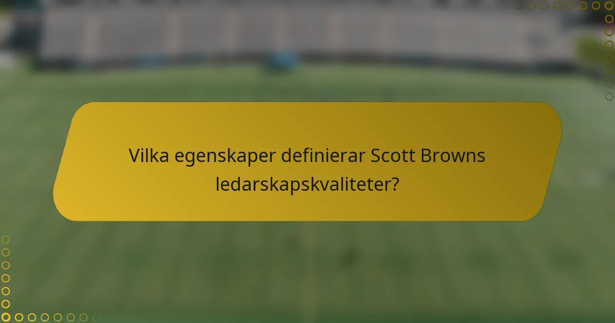 Vilka egenskaper definierar Scott Browns ledarskapskvaliteter?