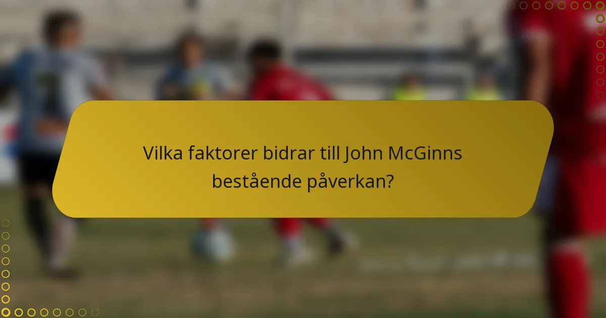 Vilka faktorer bidrar till John McGinns bestående påverkan?