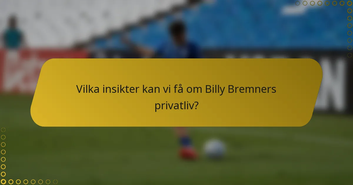 Vilka insikter kan vi få om Billy Bremners privatliv?