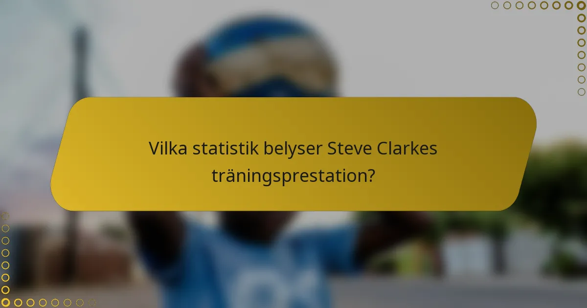 Vilka statistik belyser Steve Clarkes träningsprestation?