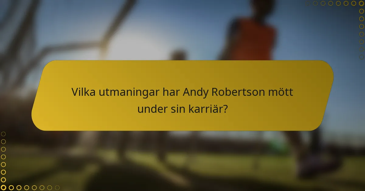 Vilka utmaningar har Andy Robertson mött under sin karriär?