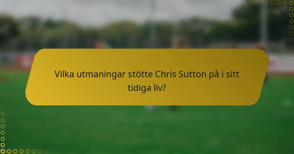 Vilka utmaningar stötte Chris Sutton på i sitt tidiga liv?