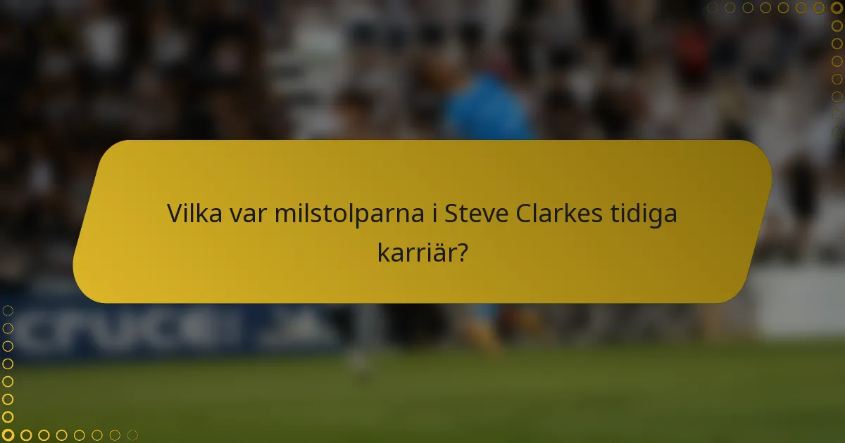 Vilka var milstolparna i Steve Clarkes tidiga karriär?