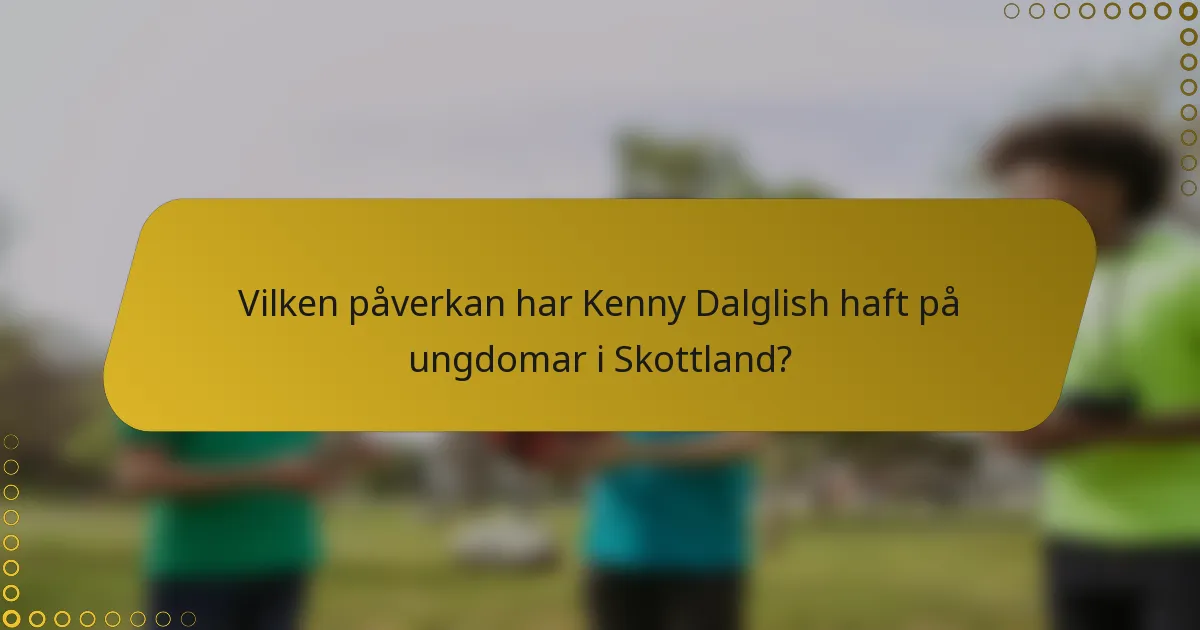 Vilken påverkan har Kenny Dalglish haft på ungdomar i Skottland?