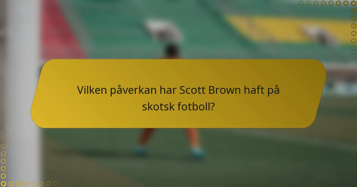 Vilken påverkan har Scott Brown haft på skotsk fotboll?