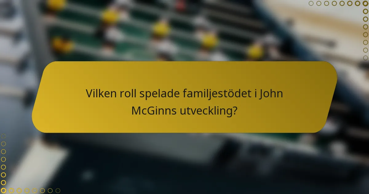 Vilken roll spelade familjestödet i John McGinns utveckling?
